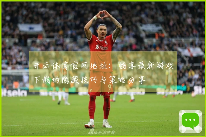 开云体育官网地址：畅享最新游戏下载的隐藏技巧与策略分享