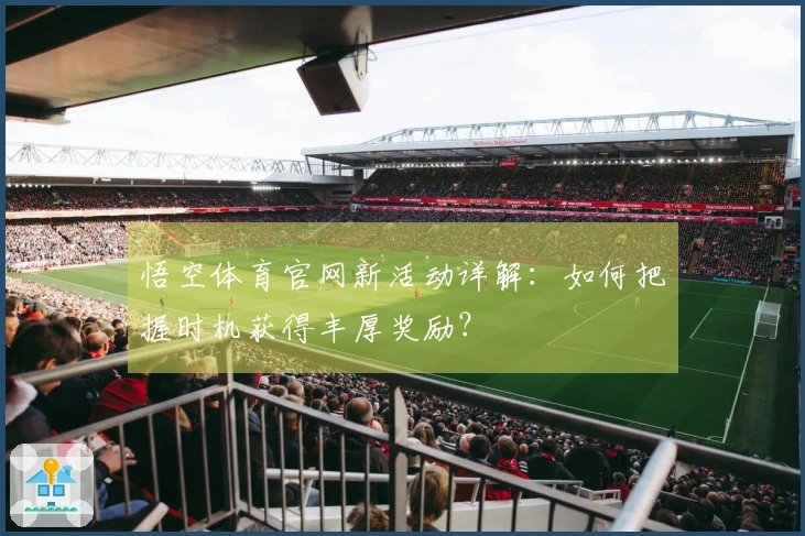 悟空体育官网新活动详解：如何把握时机获得丰厚奖励？