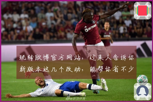 玩转欧博官方网站，过来人告诉你新版本这几个改动，能帮你省不少力气