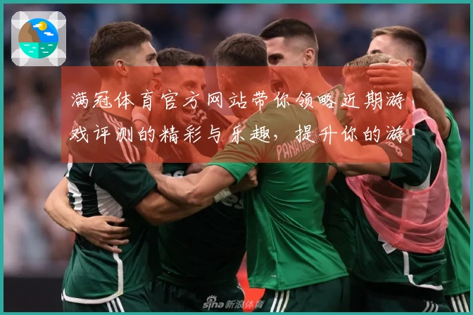 满冠体育官方网站带你领略近期游戏评测的精彩与乐趣，提升你的游戏体验！